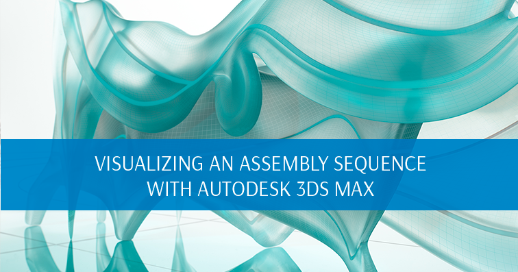Visualizing an Assembly Sequence with Autodesk 3ds Max